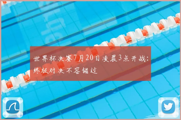 世界杯决赛7月20日凌晨3点开战：终极对决不容错过