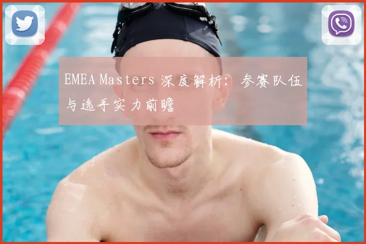 EMEA Masters 深度解析：参赛队伍与选手实力前瞻